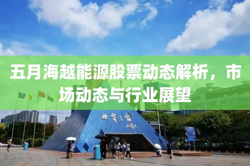 五月海越能源股票动态解析，市场动态与行业展望