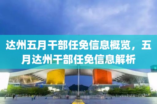 达州五月干部任免信息概览，五月达州干部任免信息解析
