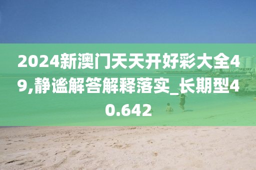 2024新澳门天天开好彩大全49,静谧解答解释落实_长期型40.642