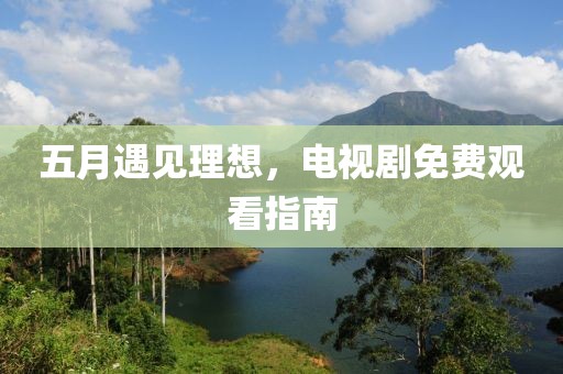 五月遇见理想，电视剧免费观看指南