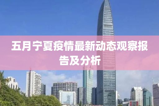 五月宁夏疫情最新动态观察报告及分析