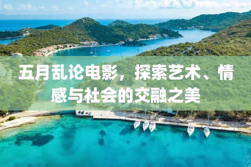 五月乱论电影，探索艺术、情感与社会的交融之美