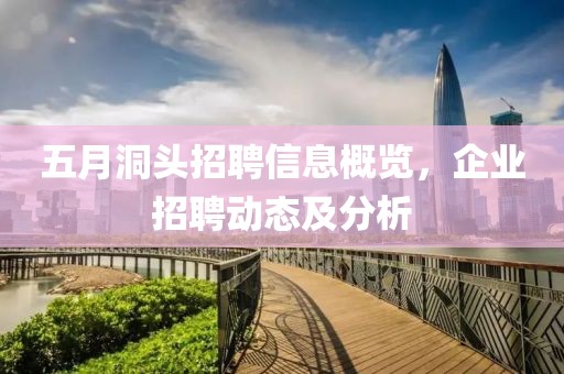 五月洞头招聘信息概览，企业招聘动态及分析