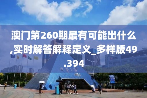 澳门第260期最有可能出什么,实时解答解释定义_多样版49.394