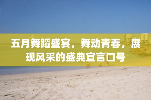 五月舞蹈盛宴，舞动青春，展现风采的盛典宣言口号