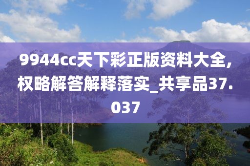 9944cc天下彩正版资料大全,权略解答解释落实_共享品37.037
