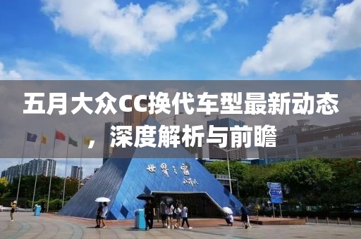五月大众CC换代车型最新动态，深度解析与前瞻