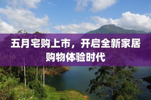 五月宅购上市，开启全新家居购物体验时代