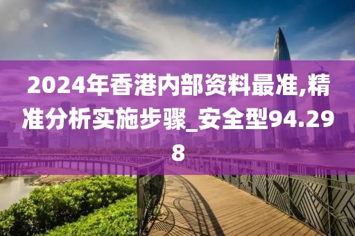 2024年香港内部资料最准,精准分析实施步骤_安全型94.298