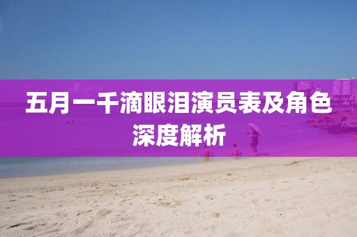 五月一千滴眼泪演员表及角色深度解析