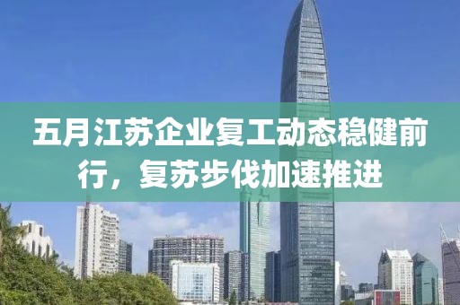 五月江苏企业复工动态稳健前行，复苏步伐加速推进