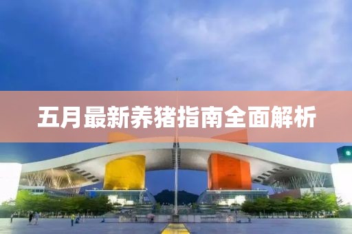 五月最新养猪指南全面解析