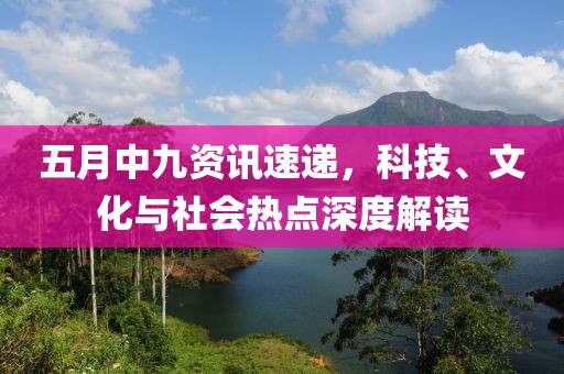 五月中九资讯速递，科技、文化与社会热点深度解读