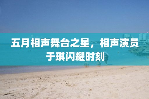 五月相声舞台之星，相声演员于琪闪耀时刻