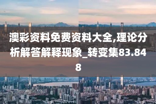 澳彩资料免费资料大全,理论分析解答解释现象_转变集83.848