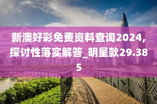 新澳好彩免费资料查询2024,探讨性落实解答_明星款29.385