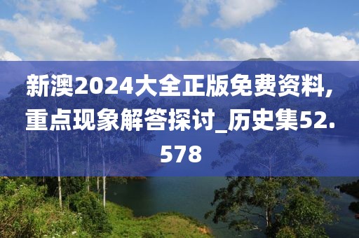 新澳2024大全正版免费资料,重点现象解答探讨_历史集52.578