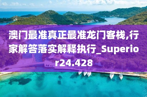 澳门最准真正最准龙门客栈,行家解答落实解释执行_Superior24.428