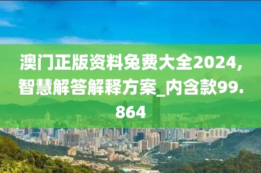 澳门正版资料兔费大全2024,智慧解答解释方案_内含款99.864