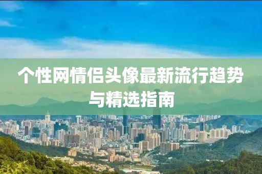 个性网情侣头像最新流行趋势与精选指南