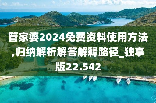 管家婆2024免费资料使用方法,归纳解析解答解释路径_独享版22.542