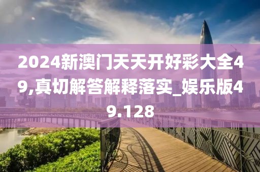 2024新澳门天天开好彩大全49,真切解答解释落实_娱乐版49.128