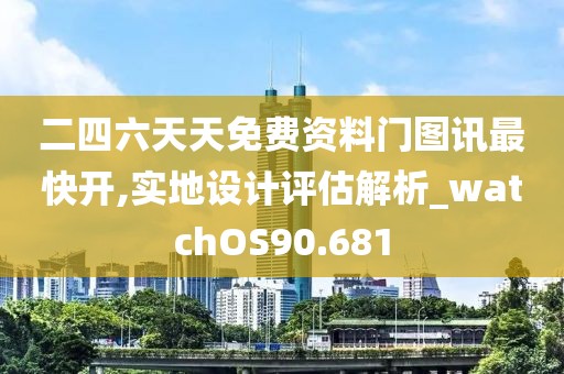二四六天天免费资料门图讯最快开,实地设计评估解析_watchOS90.681