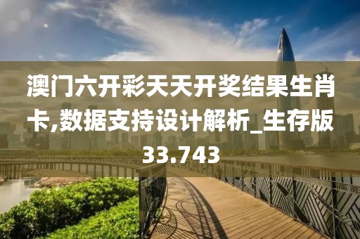 澳门六开彩天天开奖结果生肖卡,数据支持设计解析_生存版33.743