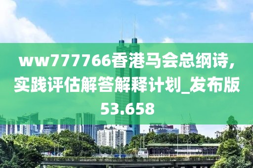 ww777766香港马会总纲诗,实践评估解答解释计划_发布版53.658
