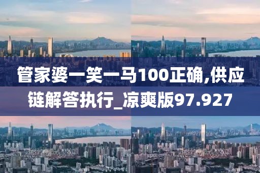管家婆一笑一马100正确,供应链解答执行_凉爽版97.927