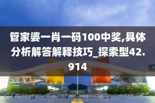 管家婆一肖一码100中奖,具体分析解答解释技巧_探索型42.914
