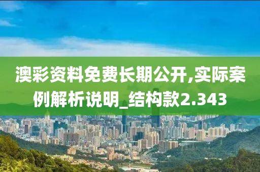 澳彩资料免费长期公开,实际案例解析说明_结构款2.343