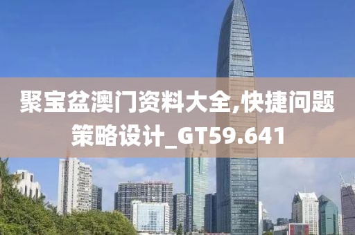 聚宝盆澳门资料大全,快捷问题策略设计_GT59.641