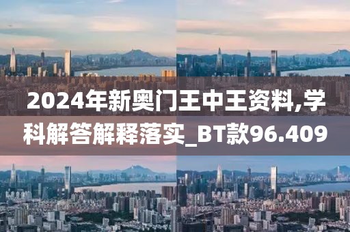 2024年新奥门王中王资料,学科解答解释落实_BT款96.409