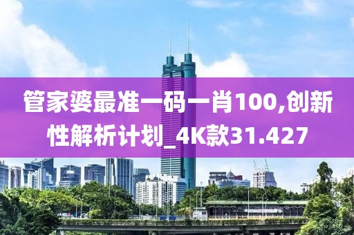 管家婆最准一码一肖100,创新性解析计划_4K款31.427