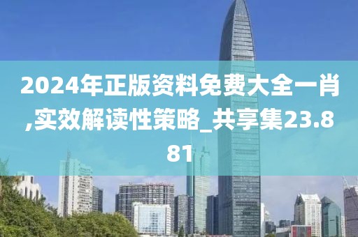 2024年正版资料免费大全一肖,实效解读性策略_共享集23.881