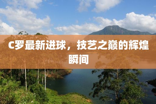 C罗最新进球，技艺之巅的辉煌瞬间