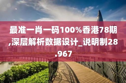 最准一肖一码100%香港78期,深层解析数据设计_说明制28.967