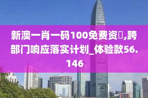 新澳一肖一码100免费资枓,跨部门响应落实计划_体验款56.146