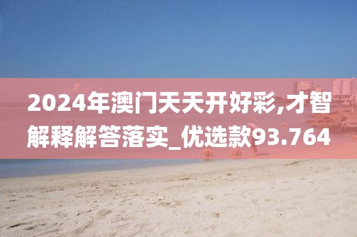 2024年澳门天天开好彩,才智解释解答落实_优选款93.764