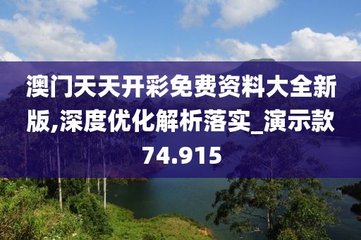 澳门天天开彩免费资料大全新版,深度优化解析落实_演示款74.915
