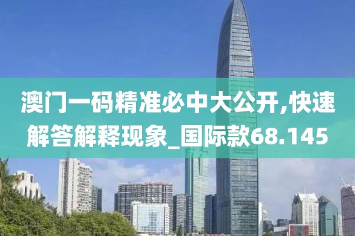 澳门一码精准必中大公开,快速解答解释现象_国际款68.145