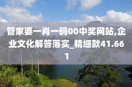 管家婆一肖一码00中奖网站,企业文化解答落实_精细款41.661