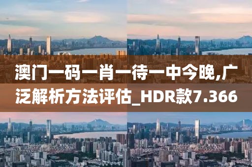 澳门一码一肖一待一中今晚,广泛解析方法评估_HDR款7.366