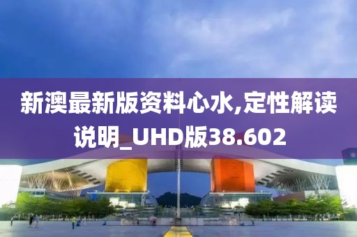 新澳最新版资料心水,定性解读说明_UHD版38.602