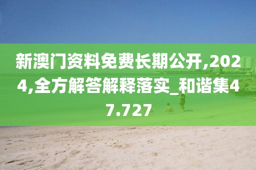 新澳门资料免费长期公开,2024,全方解答解释落实_和谐集47.727