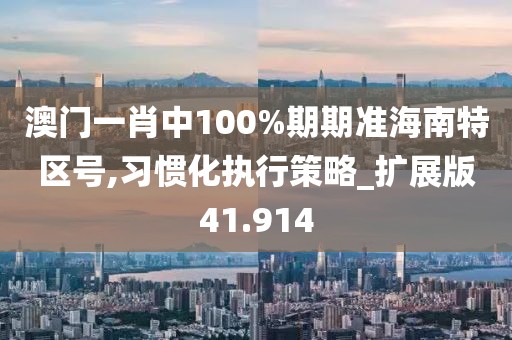 澳门一肖中100%期期准海南特区号,习惯化执行策略_扩展版41.914