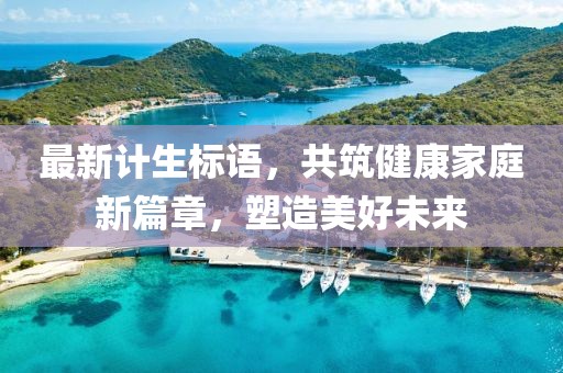 最新计生标语，共筑健康家庭新篇章，塑造美好未来