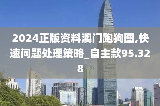 2024正版资料澳门跑狗图,快速问题处理策略_自主款95.328