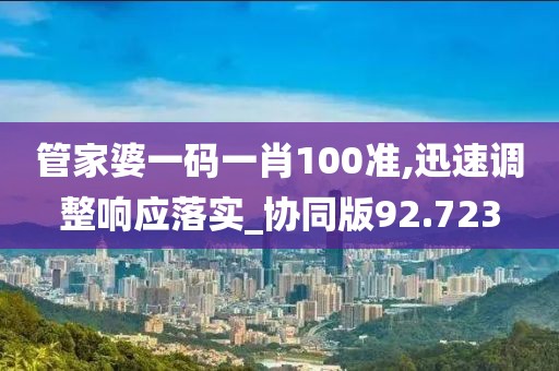 管家婆一码一肖100准,迅速调整响应落实_协同版92.723